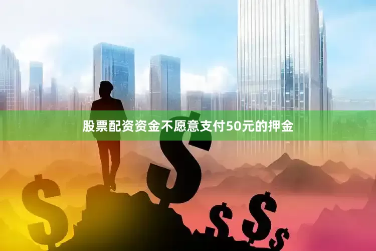 股票配资资金不愿意支付50元的押金
