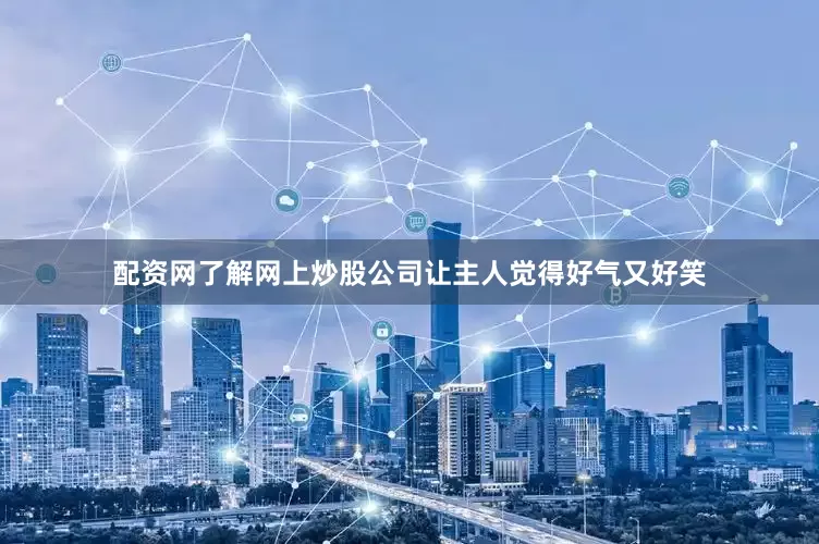 配资网了解网上炒股公司让主人觉得好气又好笑