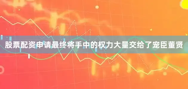 股票配资申请最终将手中的权力大量交给了宠臣董贤