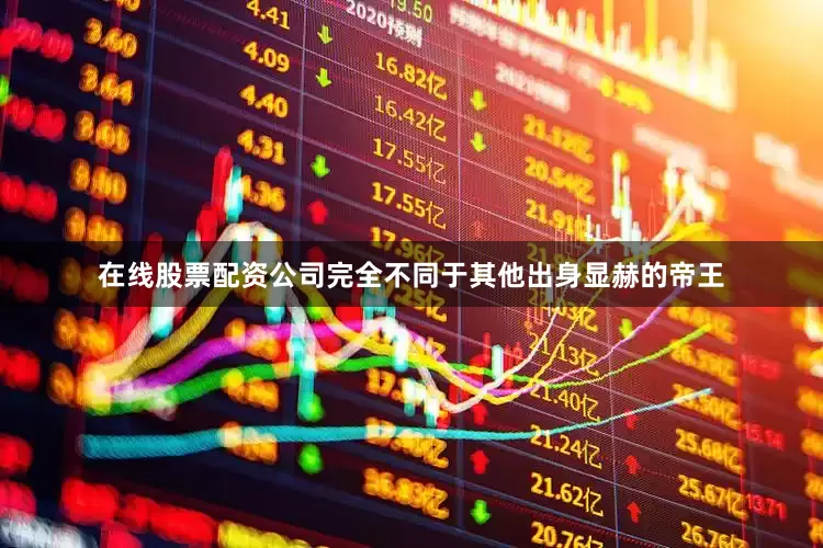 在线股票配资公司完全不同于其他出身显赫的帝王