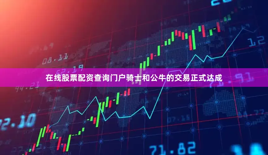 在线股票配资查询门户骑士和公牛的交易正式达成