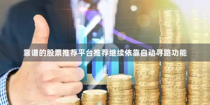 靠谱的股票推荐平台推荐继续依靠自动寻路功能