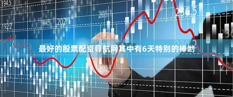 最好的股票配资导航网其中有6天特别的棒哟